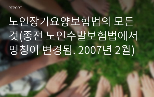 노인장기요양보험법의 모든 것(종전 노인수발보험법에서 명칭이 변경됨. 2007년 2월)