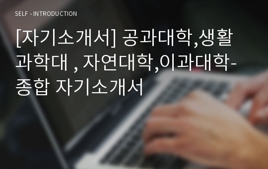 [자기소개서] 공과대학,생활과학대 , 자연대학,이과대학-종합 자기소개서