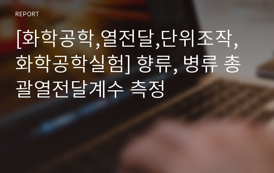 [화학공학,열전달,단위조작,화학공학실험] 향류, 병류 총괄열전달계수 측정