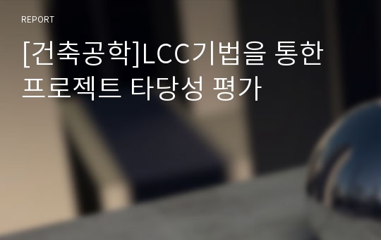 [건축공학]LCC기법을 통한 프로젝트 타당성 평가