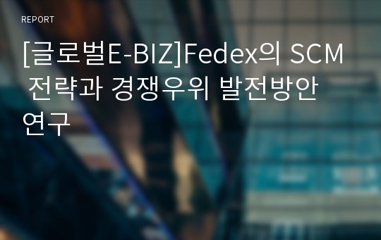 [글로벌E-BIZ]Fedex의 SCM 전략과 경쟁우위 발전방안 연구