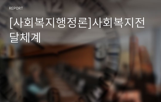 [사회복지행정론]사회복지전달체계