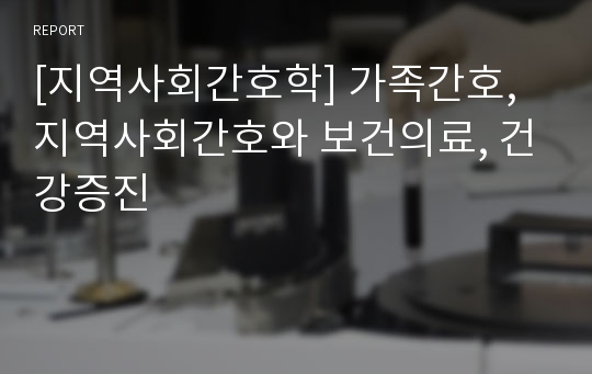 [지역사회간호학] 가족간호, 지역사회간호와 보건의료, 건강증진