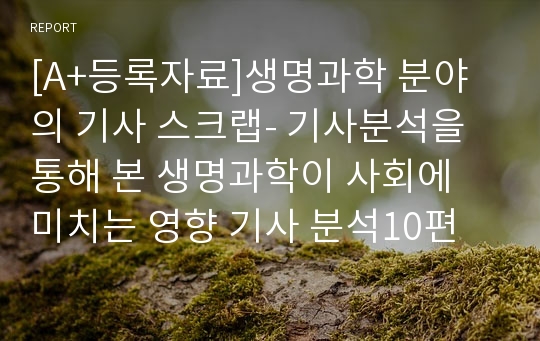 [A+등록자료]생명과학 분야의 기사 스크랩- 기사분석을 통해 본 생명과학이 사회에 미치는 영향 기사 분석10편