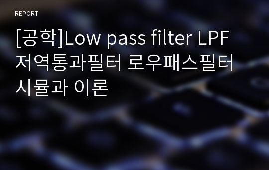 [공학]Low pass filter LPF 저역통과필터 로우패스필터 시뮬과 이론