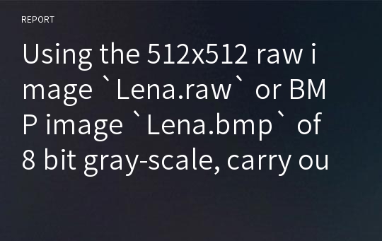 Using the 512x512 raw image `Lena.raw` or BMP image `Lena.bmp` of 8 bit gray-scale, carry out the following Histogram-based processes