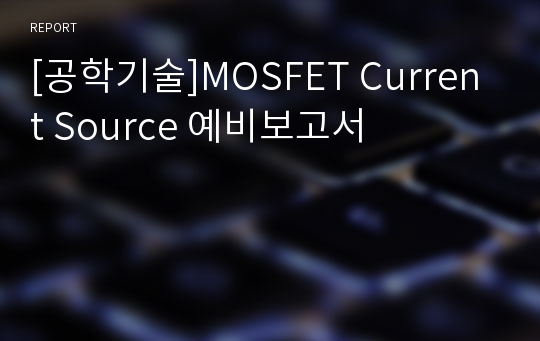 [공학기술]MOSFET Current Source 예비보고서