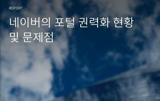 네이버의 포털 권력화 현황 및 문제점