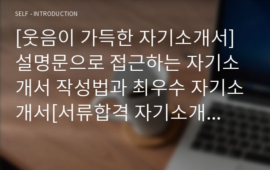 [웃음이 가득한 자기소개서]설명문으로 접근하는 자기소개서 작성법과 최우수 자기소개서[서류합격 자기소개서 2편]심층분석[자기소개서 완전정리]