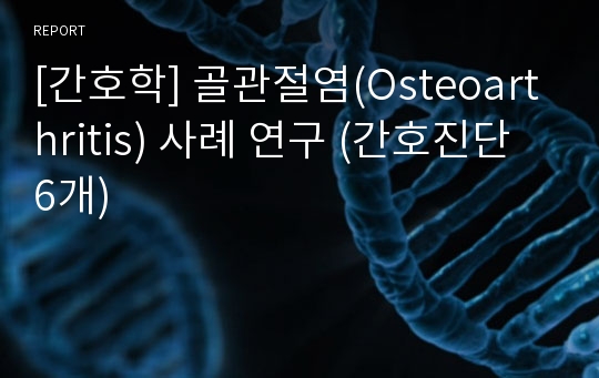 [간호학] 골관절염(Osteoarthritis) 사례 연구 (간호진단 6개)