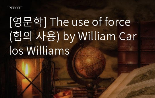 [영문학] The use of force (힘의 사용) by William Carlos Williams