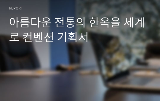 아름다운 전통의 한옥을 세계로 컨벤션 기획서