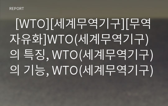   [WTO][세계무역기구][무역자유화]WTO(세계무역기구)의 특징, WTO(세계무역기구)의 기능, WTO(세계무역기구)의 배경, WTO(세계무역기구)의 문제점, WTO(세계무역기구)의 분쟁사례, WTO(세계무역기구) 평가 분석
