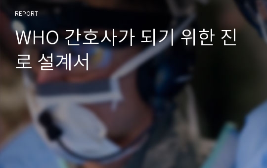 WHO 간호사가 되기 위한 진로 설계서