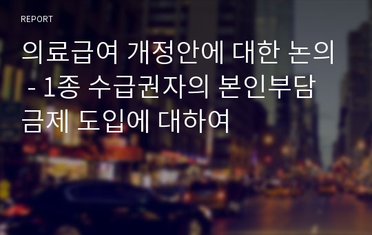 의료급여 개정안에 대한 논의 - 1종 수급권자의 본인부담금제 도입에 대하여