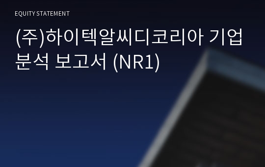 (주)하이텍알씨디코리아 기업분석 보고서 (NR1)