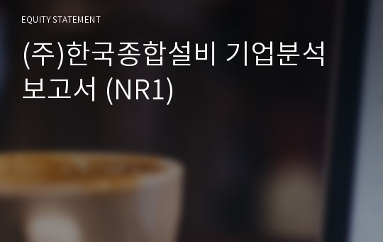 (주)한국종합설비 기업분석 보고서 (NR1)