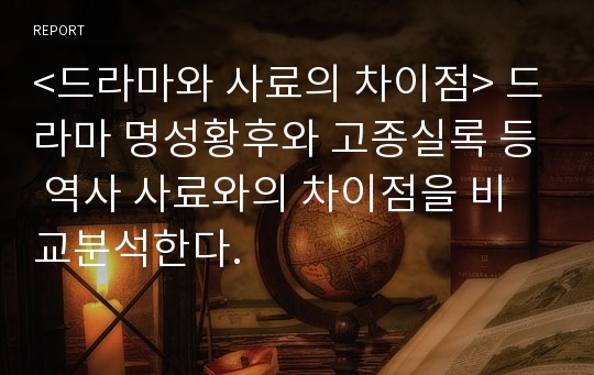 &lt;드라마와 사료의 차이점&gt; 드라마 명성황후와 고종실록 등 역사 사료와의 차이점을 비교분석한다.