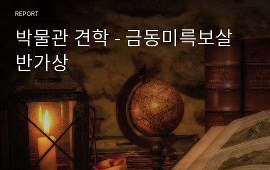 박물관 견학 - 금동미륵보살반가상