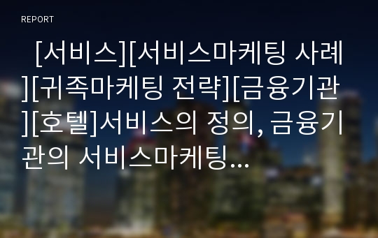   [서비스][서비스마케팅 사례][귀족마케팅 전략][금융기관][호텔]서비스의 정의, 금융기관의 서비스마케팅 사례, 귀족마케팅전략에서 서비스마케팅 사례, 호텔의 서비스마케팅 사례, 서비스 개선의 성공요건과 절차