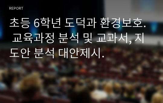 초등 6학년 도덕과 환경보호. 교육과정 분석 및 교과서, 지도안 분석 대안제시.