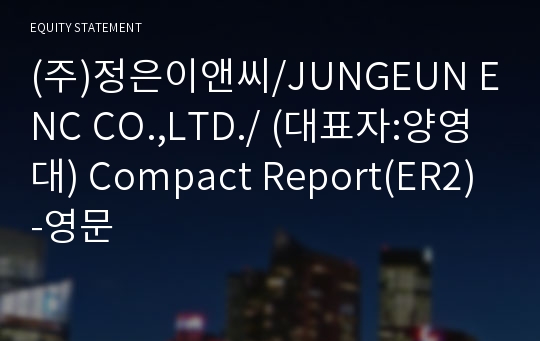 (주)정은이앤씨/JUNGEUN ENC CO.,LTD./ Compact Report(ER2)-영문