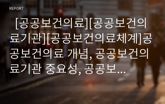   [공공보건의료][공공보건의료기관][공공보건의료체계]공공보건의료 개념, 공공보건의료기관 중요성, 공공보건의료기관 현황, 공공보건의료체계 문제점, 공공보건의료 성과, 향후 공공보건의료 강화 방안 분석