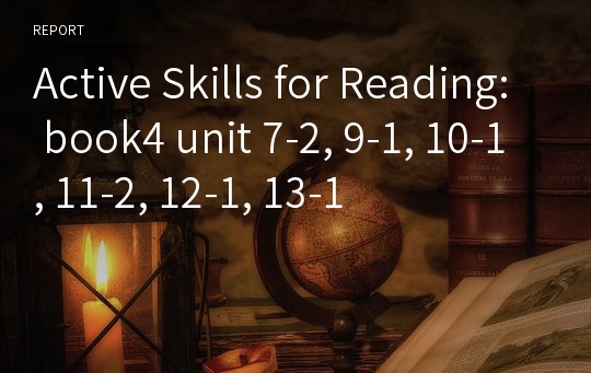 Active Skills For Reading: Book4 Unit 7-2, 9-1, 10-1, 11-2, 12-1, 13-1 레포트