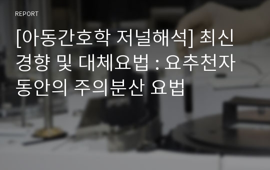 [아동간호학 저널해석] 최신경향 및 대체요법 : 요추천자 동안의 주의분산 요법