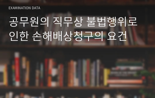 공무원의 직무상 불법행위로 인한 손해배상청구의 요건