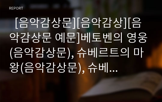   [음악감상문][음악감상][음악감상문 예문]베토벤의 영웅(음악감상문), 슈베르트의 마왕(음악감상문), 슈베르트의 백조의 노래(음악감상문), 엘가의 첼로협주곡 E단조(음악감상문), 슈베르트의 세레나데(음악감상문)