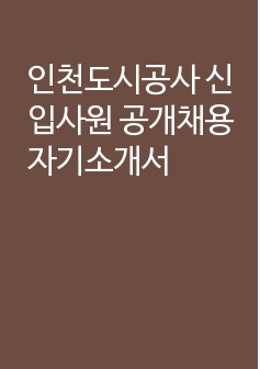 인천도시공사 신입사원 공개채용 자기소개서  (면접질문, 합격예문, 작성팁 포함)
