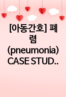 [아동간호] 폐렴(pneumonia) CASE STUDY