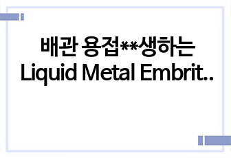 배관 용접시 발생하는 Liquid Metal Embrittlement(액체금속취화) (금속, 용접 발표)