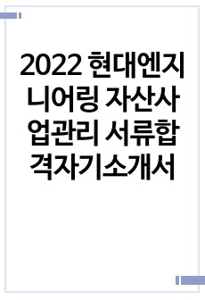 2022 현대엔지니어링 자산사업관리 서류합격자기소개서