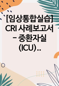 [임상통합실습] CRI 사례보고서 - 중환자실(ICU) 감염관련 사례