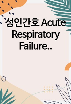 성인간호 Acute Respiratory Failure 케이스