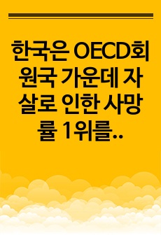 한국은 OECD회원국 가운데 자살로 인한 사망률 1위를 고수하고있다. ㅣ러한 한국의 현대사회가 함의하고있는 자살의 근본적 원인을 분석해보고 국가적, 사회적, 개인적 대처방안에 대해 상세히 기술하고 그에 대한 자기 생..