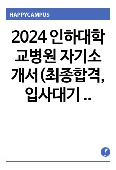 2024 인하대학교병원 자기소개서(최종합격, 입사대기 중)