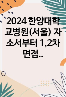 2024 한양대학교병원(서울) 자소서부터 1,2차 면접기출까지 그리고 소소한 팁