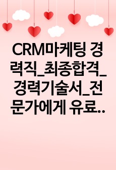 CRM마케팅 경력직_최종합격_경력기술서_전문가에게 유료첨삭 받은 자료입니다.