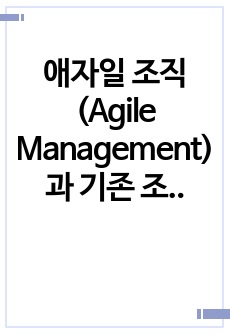 애자일 조직(Agile Management)과 기존 조직을 비교해보고 그 특징을 서술하시오.