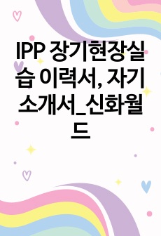 IPP 장기현장실습 이력서, 자기소개서_신화월드