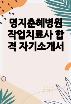 명지춘혜병원 작업치료사 합격 자기소개서