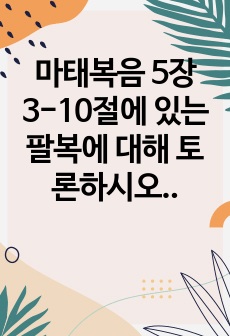 마태복음 5장 3-10절에 있는 팔복에 대해 토론하시오. 팔복의 구조, 복의 의미, 구약과의 관계, 복된 이유 등에 초점을 맞추시오.