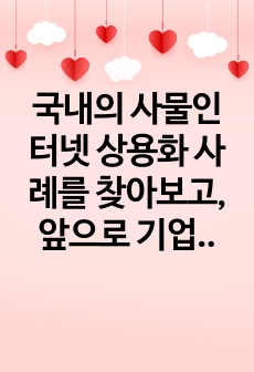 국내의 사물인터넷 상용화 사례를 찾아보고, 앞으로 기업에 사물인터넷이 어떤 영향을 미칠지 기술하시오