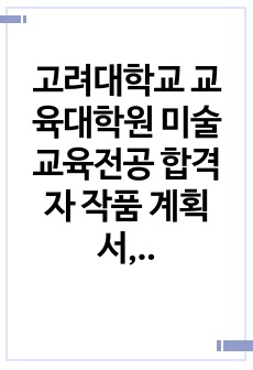 고려대학교 교육대학원 미술교육전공 합격자 작품 계획서, 작품 개념, 학업계획서