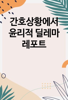 간호상황에서 윤리적 딜레마 레포트