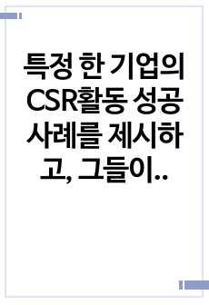 특정 한 기업의 CSR활동 성공사례를 제시하고, 그들이 실행한 CSR활동의 구체적인 방법을 분석하여, 향후 기업들에게 제시할 수 있는 시사점에는 무엇이 있는지 설명