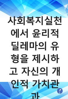 사회복지실천에서 윤리적 딜레마의 유형을 제시하고 자신의 개인적 가치관과 본인이 소속된 기관에서의 목표(가치)가 일치하지 않을때 그 해결방안에 대해서 자신의 생각과 견해를 제시하시오.